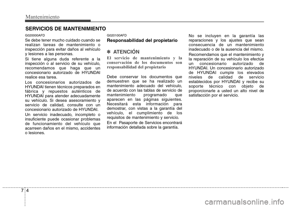 Hyundai Santa Fe 2011 Manual del propietario (in Spanish) Mantenimiento
4
7
SERVICIOS DE MANTENIMIENTO
G020000AFD
Se debe tener mucho cuidado cuando se realizan tareas de mantenimiento o
inspección para evitar daños al vehículo
y lesiones a las personas. Hyundai Santa Fe 2011 Manual del propietario (in Spanish) Mantenimiento
4
7
SERVICIOS DE MANTENIMIENTO
G020000AFD
Se debe tener mucho cuidado cuando se realizan tareas de mantenimiento o
inspección para evitar daños al vehículo
y lesiones a las personas.