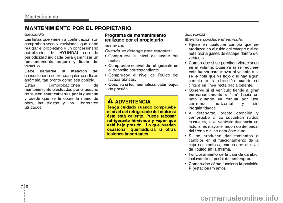 Hyundai Santa Fe 2011 Manual del propietario (in Spanish) Mantenimiento
6
7
MANTENIMIENTO POR EL PROPIETARIO
G030000AFD
Las listas que vienen a continuación son
comprobaciones y revisiones que debe
realizar el propietario o un concesionario
autorizado de Hyundai Santa Fe 2011 Manual del propietario (in Spanish) Mantenimiento
6
7
MANTENIMIENTO POR EL PROPIETARIO
G030000AFD
Las listas que vienen a continuación son
comprobaciones y revisiones que debe
realizar el propietario o un concesionario
autorizado de