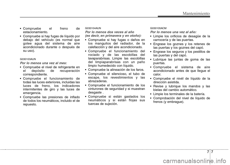 Hyundai Santa Fe 2011 Manual del propietario (in Spanish) 77
Mantenimiento
Compruebe el freno deestacionamiento.
Compruebe si hay fugas de líquido por debajo del vehículo (es normal que gotee agua del sistema de aire
acondicionado durante o después desu Hyundai Santa Fe 2011 Manual del propietario (in Spanish) 77
Mantenimiento
Compruebe el freno deestacionamiento.
Compruebe si hay fugas de líquido por debajo del vehículo (es normal que gotee agua del sistema de aire
acondicionado durante o después desu