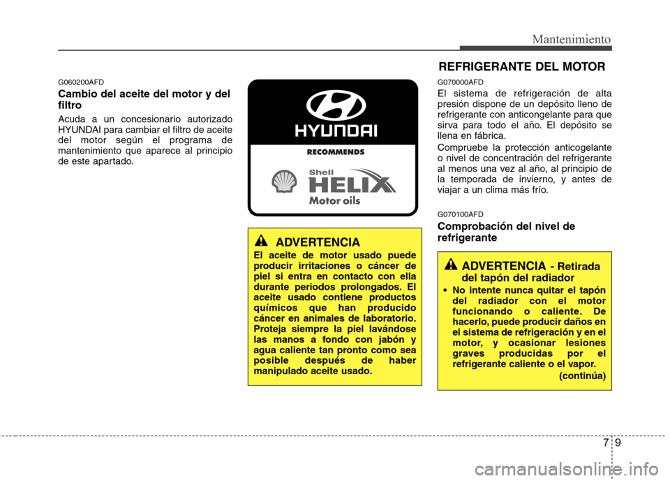 Hyundai Santa Fe 2011 Manual del propietario (in Spanish) 79
Mantenimiento
G060200AFD Cambio del aceite del motor y del
filtro
Acuda a un concesionario autorizado
HYUNDAI para cambiar el filtro de aceite
del motor según el programa de
mantenimiento que a Hyundai Santa Fe 2011 Manual del propietario (in Spanish) 79
Mantenimiento
G060200AFD Cambio del aceite del motor y del
filtro
Acuda a un concesionario autorizado
HYUNDAI para cambiar el filtro de aceite
del motor según el programa de
mantenimiento que a