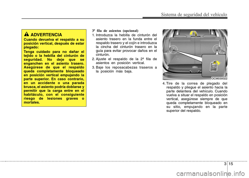 Hyundai Santa Fe 2011  Manual del propietario (in Spanish) 315
Sistema de seguridad del vehículo
3ª fila de asientos (opcional) 
1. Introduzca la hebilla de cinturón delasiento trasero en la funda entre el 
respaldo trasero y el cojín e introduzca
la cinc