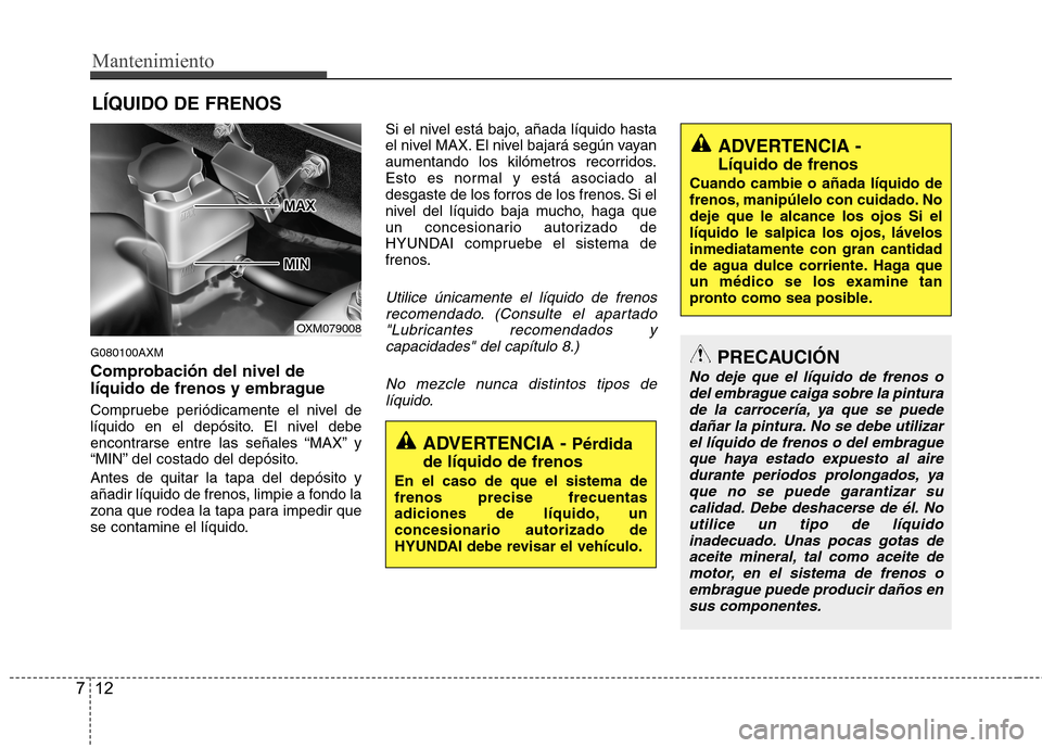 Hyundai Santa Fe 2011 Manual del propietario (in Spanish) Mantenimiento
12
7
ADVERTENCIA - Líquido de frenos
Cuando cambie o añada líquido de
frenos, manipúlelo con cuidado. Nodeje que le alcance los ojos Si el
líquido le salpica los ojos, lávelosin Hyundai Santa Fe 2011 Manual del propietario (in Spanish) Mantenimiento
12
7
ADVERTENCIA - Líquido de frenos
Cuando cambie o añada líquido de
frenos, manipúlelo con cuidado. Nodeje que le alcance los ojos Si el
líquido le salpica los ojos, lávelosin