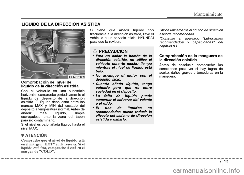 Hyundai Santa Fe 2011 Manual del propietario (in Spanish) 713
Mantenimiento
LÍQUIDO DE LA DIRECCIÓN ASISTIDA
Comprobación del nivel de líquido de la dirección asistida
Con el vehículo en una superficie
horizontal, compruebe periódicamente ellíquido Hyundai Santa Fe 2011 Manual del propietario (in Spanish) 713
Mantenimiento
LÍQUIDO DE LA DIRECCIÓN ASISTIDA
Comprobación del nivel de líquido de la dirección asistida
Con el vehículo en una superficie
horizontal, compruebe periódicamente ellíquido