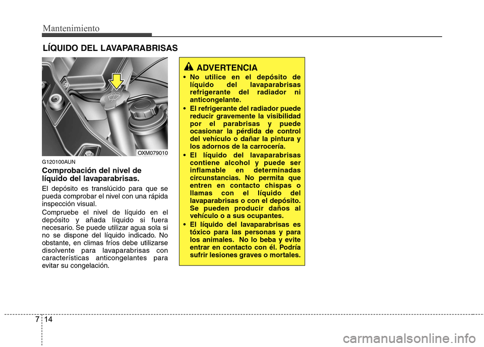 Hyundai Santa Fe 2011 Manual del propietario (in Spanish) Mantenimiento
14
7
LÍQUIDO DEL LAVAPARABRISAS
G120100AUN
Comprobación del nivel de
líquido del lavaparabrisas.
El depósito es translúcido para que se
pueda comprobar el nivel con una rápidai Hyundai Santa Fe 2011 Manual del propietario (in Spanish) Mantenimiento
14
7
LÍQUIDO DEL LAVAPARABRISAS
G120100AUN
Comprobación del nivel de
líquido del lavaparabrisas.
El depósito es translúcido para que se
pueda comprobar el nivel con una rápidai