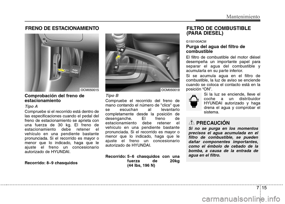 Hyundai Santa Fe 2011 Manual del propietario (in Spanish) 715
Mantenimiento
FILTRO DE COMBUSTIBLE
(PARA DIESEL)
FRENO DE ESTACIONAMIENTO
Comprobación del freno deestacionamiento
Tipo A
Compruebe si el recorrido está dentro de las especificaciones cuando e Hyundai Santa Fe 2011 Manual del propietario (in Spanish) 715
Mantenimiento
FILTRO DE COMBUSTIBLE
(PARA DIESEL)
FRENO DE ESTACIONAMIENTO
Comprobación del freno deestacionamiento
Tipo A
Compruebe si el recorrido está dentro de las especificaciones cuando e