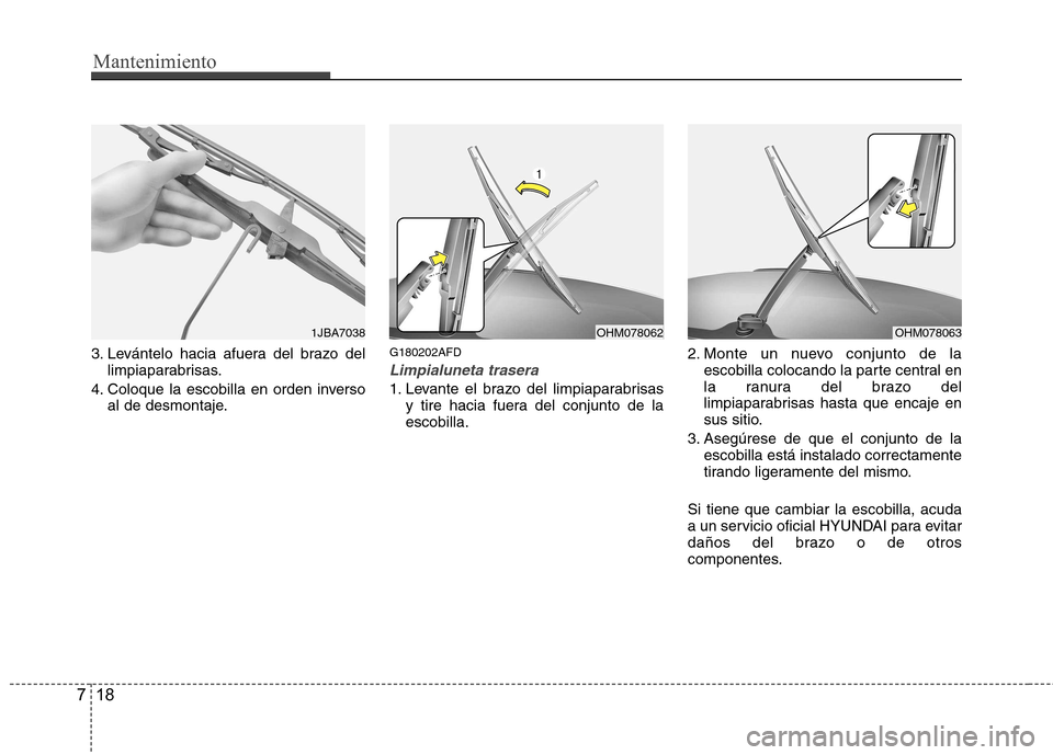 Hyundai Santa Fe 2011 Manual del propietario (in Spanish) Mantenimiento
18
7
3. Levántelo hacia afuera del brazo del
limpiaparabrisas.
4. Coloque la escobilla en orden inverso al de desmontaje. G180202AFDLimpialuneta trasera
1. Levante el brazo del limpiapa Hyundai Santa Fe 2011 Manual del propietario (in Spanish) Mantenimiento
18
7
3. Levántelo hacia afuera del brazo del
limpiaparabrisas.
4. Coloque la escobilla en orden inverso al de desmontaje. G180202AFDLimpialuneta trasera
1. Levante el brazo del limpiapa