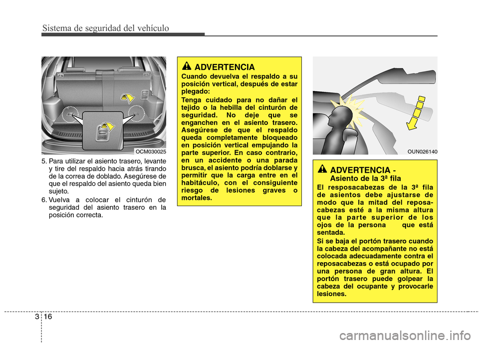 Hyundai Santa Fe 2011  Manual del propietario (in Spanish) Sistema de seguridad del vehículo
16
3
5. Para utilizar el asiento trasero, levante
y tire del respaldo hacia atrás tirando 
de la correa de doblado. Asegúrese deque el respaldo del asiento queda b