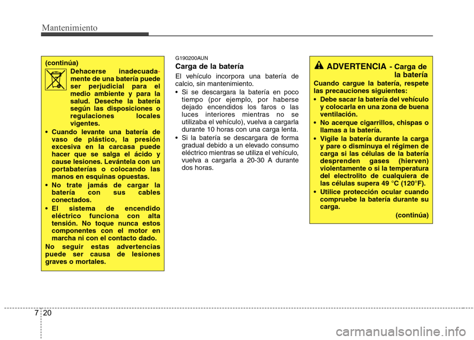 Hyundai Santa Fe 2011 Manual del propietario (in Spanish) Mantenimiento
20
7
ADVERTENCIA - Carga de
la batería
Cuando cargue la batería, respete las precauciones siguientes:
Debe sacar la batería del vehículo y colocarla en una zona de buena ventilaci Hyundai Santa Fe 2011 Manual del propietario (in Spanish) Mantenimiento
20
7
ADVERTENCIA - Carga de
la batería
Cuando cargue la batería, respete las precauciones siguientes:
Debe sacar la batería del vehículo y colocarla en una zona de buena ventilaci