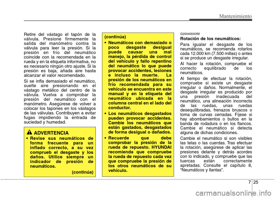 Hyundai Santa Fe 2011 Manual del propietario (in Spanish) 725
Mantenimiento
Retire del vástago el tapón de la
válvula. Presione firmemente la
salida del manómetro contra la
válvula para leer la presión. Si lapresión en frío del neumáticocoincide co Hyundai Santa Fe 2011 Manual del propietario (in Spanish) 725
Mantenimiento
Retire del vástago el tapón de la
válvula. Presione firmemente la
salida del manómetro contra la
válvula para leer la presión. Si lapresión en frío del neumáticocoincide co