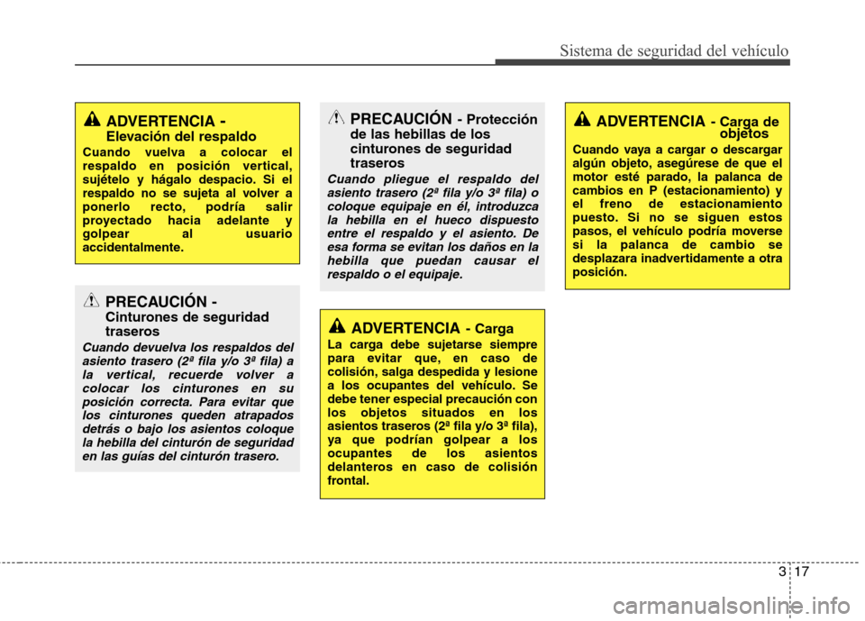 Hyundai Santa Fe 2011 Manual del propietario (in Spanish) 317
Sistema de seguridad del vehículo
ADVERTENCIA -
Elevación del respaldo
Cuando vuelva a colocar el
respaldo en posición vertical,
sujételo y hágalo despacio. Si el
respaldo no se sujeta al vo Hyundai Santa Fe 2011 Manual del propietario (in Spanish) 317
Sistema de seguridad del vehículo
ADVERTENCIA -
Elevación del respaldo
Cuando vuelva a colocar el
respaldo en posición vertical,
sujételo y hágalo despacio. Si el
respaldo no se sujeta al vo