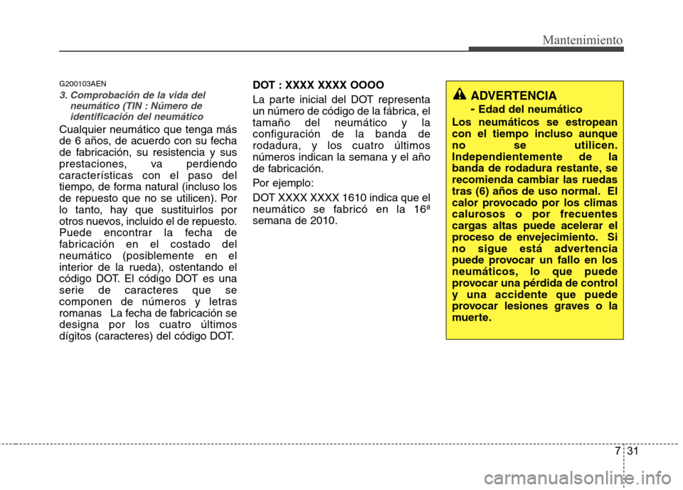 Hyundai Santa Fe 2011 Manual del propietario (in Spanish) 731
Mantenimiento
G200103AEN
3. Comprobación de la vida delneumático (TIN : Número de
identificación del neumático
Cualquier neumático que tenga más
de 6 años, de acuerdo con su fecha
de fabr Hyundai Santa Fe 2011 Manual del propietario (in Spanish) 731
Mantenimiento
G200103AEN
3. Comprobación de la vida delneumático (TIN : Número de
identificación del neumático
Cualquier neumático que tenga más
de 6 años, de acuerdo con su fecha
de fabr