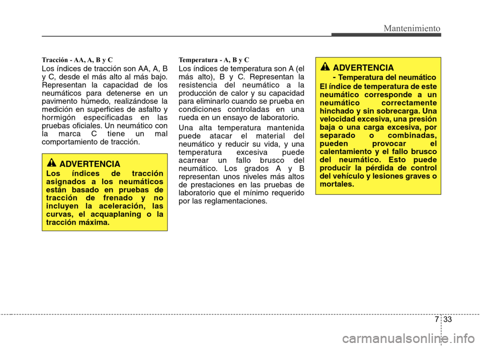 Hyundai Santa Fe 2011 Manual del propietario (in Spanish) 733
Mantenimiento
Tracción - AA, A, B y C
Los índices de tracción son AA, A, B
y C, desde el más alto al más bajo.Representan la capacidad de los
neumáticos para detenerse en un
pavimento hú Hyundai Santa Fe 2011 Manual del propietario (in Spanish) 733
Mantenimiento
Tracción - AA, A, B y C
Los índices de tracción son AA, A, B
y C, desde el más alto al más bajo.Representan la capacidad de los
neumáticos para detenerse en un
pavimento hú