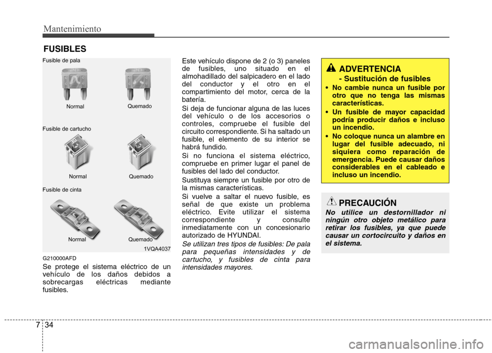 Hyundai Santa Fe 2011 Manual del propietario (in Spanish) Mantenimiento
34
7
FUSIBLES
G210000AFD
Se protege el sistema eléctrico de un
vehículo de los daños debidos a
sobrecargas eléctricas mediante
fusibles. Este vehículo dispone de 2 (o 3) paneles
d Hyundai Santa Fe 2011 Manual del propietario (in Spanish) Mantenimiento
34
7
FUSIBLES
G210000AFD
Se protege el sistema eléctrico de un
vehículo de los daños debidos a
sobrecargas eléctricas mediante
fusibles. Este vehículo dispone de 2 (o 3) paneles
d