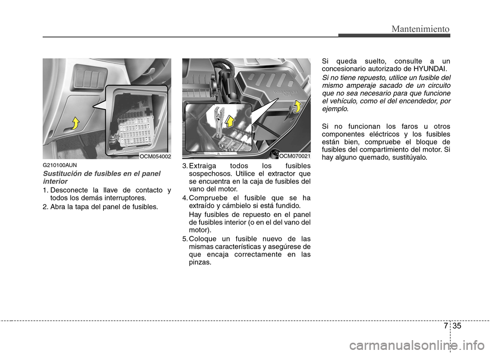 Hyundai Santa Fe 2011 Manual del propietario (in Spanish) 735
Mantenimiento
G210100AUN
Sustitución de fusibles en el panelinterior
1. Desconecte la llave de contacto y todos los demás interruptores.
2. Abra la tapa del panel de fusibles. 3. Extraiga todos Hyundai Santa Fe 2011 Manual del propietario (in Spanish) 735
Mantenimiento
G210100AUN
Sustitución de fusibles en el panelinterior
1. Desconecte la llave de contacto y todos los demás interruptores.
2. Abra la tapa del panel de fusibles. 3. Extraiga todos