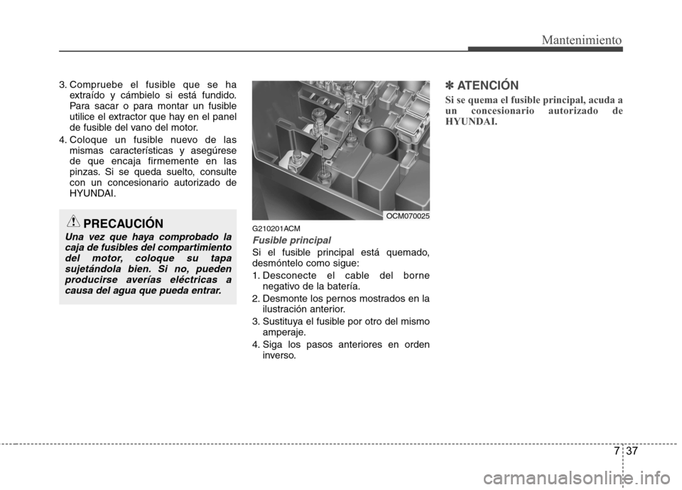 Hyundai Santa Fe 2011 Manual del propietario (in Spanish) 737
Mantenimiento
3. Compruebe el fusible que se haextraído y cámbielo si está fundido.
Para sacar o para montar un fusible
utilice el extractor que hay en el panel
de fusible del vano del motor.
Hyundai Santa Fe 2011 Manual del propietario (in Spanish) 737
Mantenimiento
3. Compruebe el fusible que se haextraído y cámbielo si está fundido.
Para sacar o para montar un fusible
utilice el extractor que hay en el panel
de fusible del vano del motor.