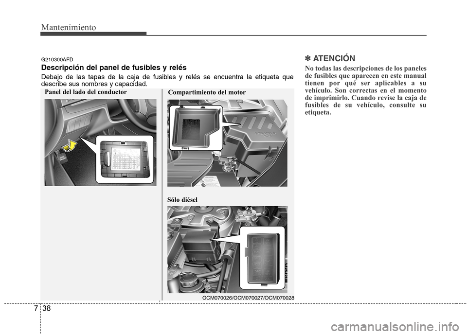 Hyundai Santa Fe 2011 Manual del propietario (in Spanish) Mantenimiento
38
7
✽✽
ATENCIÓN
No todas las descripciones de los paneles
de fusibles que aparecen en este manual
tienen por qué ser aplicables a su
vehículo. Son correctas en el momento
de Hyundai Santa Fe 2011 Manual del propietario (in Spanish) Mantenimiento
38
7
✽✽
ATENCIÓN
No todas las descripciones de los paneles
de fusibles que aparecen en este manual
tienen por qué ser aplicables a su
vehículo. Son correctas en el momento
de