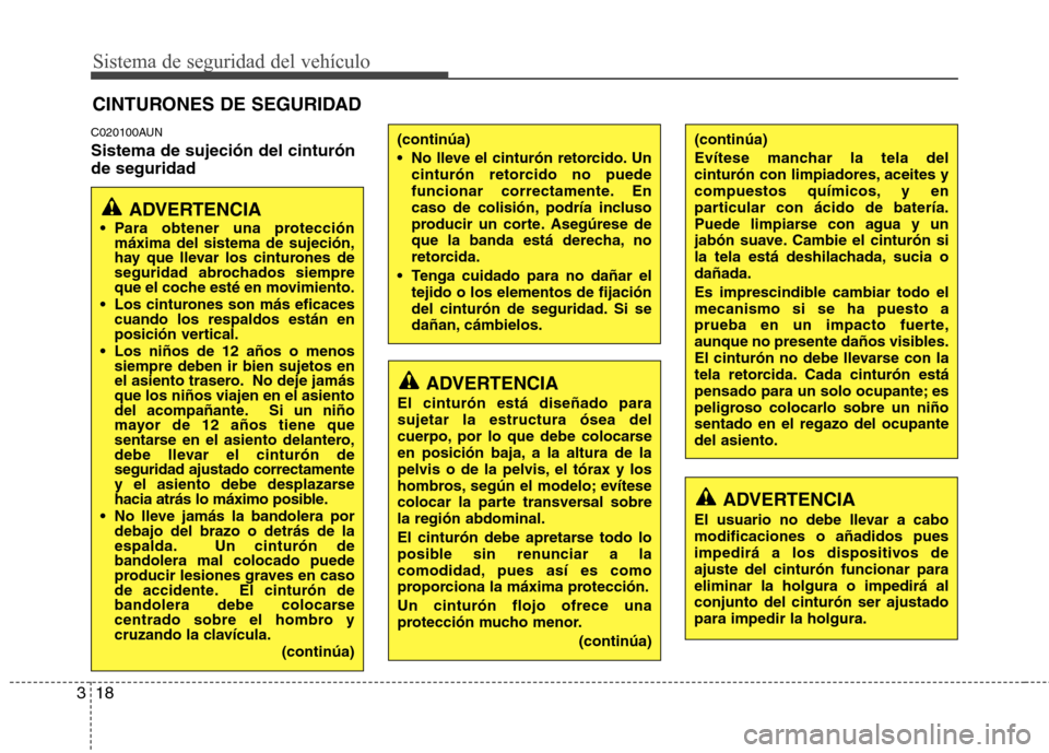 Hyundai Santa Fe 2011  Manual del propietario (in Spanish) Sistema de seguridad del vehículo
18
3
C020100AUN Sistema de sujeción del cinturón de seguridad CINTURONES DE SEGURIDAD
ADVERTENCIA
 Para obtener una protección máxima del sistema de sujeción, 
