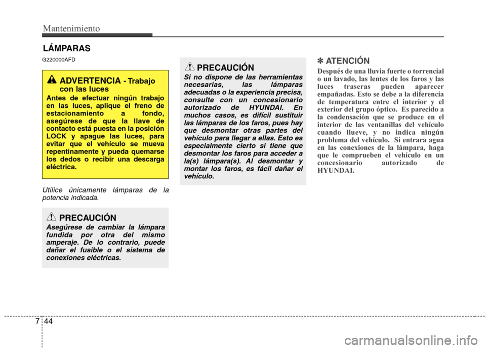 Hyundai Santa Fe 2011 Manual del propietario (in Spanish) Mantenimiento
44
7
LÁMPARAS
G220000AFD
Utilice únicamente lámparas de la potencia indicada.
✽✽
ATENCIÓN
Después de una lluvia fuerte o torrencial
o un lavado, las lentes de los faros y la Hyundai Santa Fe 2011 Manual del propietario (in Spanish) Mantenimiento
44
7
LÁMPARAS
G220000AFD
Utilice únicamente lámparas de la potencia indicada.
✽✽
ATENCIÓN
Después de una lluvia fuerte o torrencial
o un lavado, las lentes de los faros y la