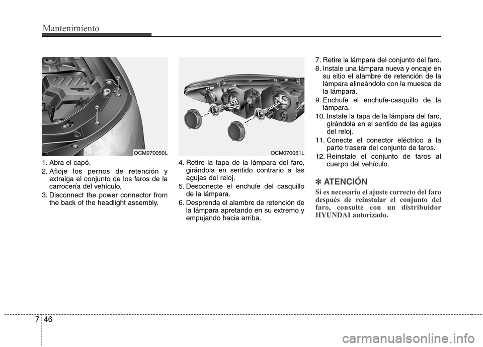 Hyundai Santa Fe 2011 Manual del propietario (in Spanish) Mantenimiento
46
7
1. Abra el capó.
2. Afloje los pernos de retención y
extraiga el conjunto de los faros de la
carrocería del vehículo.
3. Disconnect the power connector from the back of the he Hyundai Santa Fe 2011 Manual del propietario (in Spanish) Mantenimiento
46
7
1. Abra el capó.
2. Afloje los pernos de retención y
extraiga el conjunto de los faros de la
carrocería del vehículo.
3. Disconnect the power connector from the back of the he