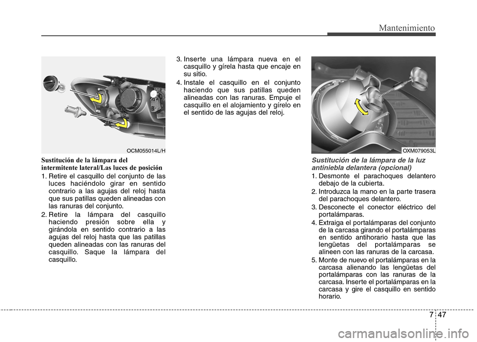 Hyundai Santa Fe 2011 Manual del propietario (in Spanish) 747
Mantenimiento
Sustitución de la lámpara del intermitente lateral/Las luces de posición
1. Retire el casquillo del conjunto de lasluces haciéndolo girar en sentido
contrario a las agujas del Hyundai Santa Fe 2011 Manual del propietario (in Spanish) 747
Mantenimiento
Sustitución de la lámpara del intermitente lateral/Las luces de posición
1. Retire el casquillo del conjunto de lasluces haciéndolo girar en sentido
contrario a las agujas del