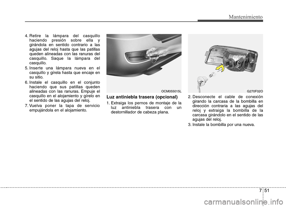 Hyundai Santa Fe 2011 Manual del propietario (in Spanish) 751
Mantenimiento
4. Retire la lámpara del casquillohaciendo presión sobre ella y
girándola en sentido contrario a lasagujas del reloj hasta que las patillas
queden alineadas con las ranuras del
c Hyundai Santa Fe 2011 Manual del propietario (in Spanish) 751
Mantenimiento
4. Retire la lámpara del casquillohaciendo presión sobre ella y
girándola en sentido contrario a lasagujas del reloj hasta que las patillas
queden alineadas con las ranuras del
c