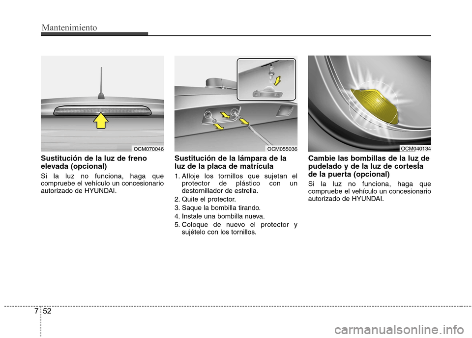 Hyundai Santa Fe 2011 Manual del propietario (in Spanish) Mantenimiento
52
7
Sustitución de la luz de freno
elevada (opcional) Si la luz no funciona, haga que
compruebe el vehículo un concesionario
autorizado de HYUNDAI. Sustitución de la lámpara de la Hyundai Santa Fe 2011 Manual del propietario (in Spanish) Mantenimiento
52
7
Sustitución de la luz de freno
elevada (opcional) Si la luz no funciona, haga que
compruebe el vehículo un concesionario
autorizado de HYUNDAI. Sustitución de la lámpara de la