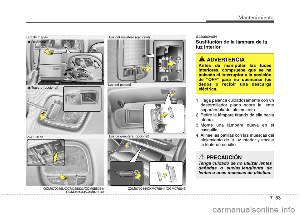 Hyundai Santa Fe 2011 Manual del propietario (in Spanish) 753
Mantenimiento
G220600AUN Sustitución de la lámpara de la luz interior
1. Haga palanca cuidadosamente con undestornillador plano sobre la lente
separándola del alojamiento.
2. Retire la lámpa Hyundai Santa Fe 2011 Manual del propietario (in Spanish) 753
Mantenimiento
G220600AUN Sustitución de la lámpara de la luz interior
1. Haga palanca cuidadosamente con undestornillador plano sobre la lente
separándola del alojamiento.
2. Retire la lámpa