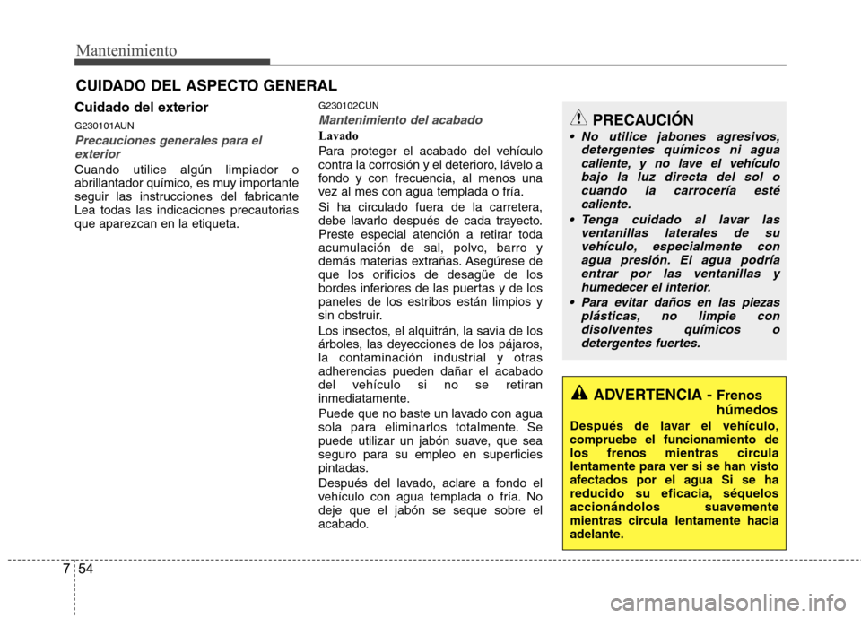 Hyundai Santa Fe 2011 Manual del propietario (in Spanish) Mantenimiento
54
7
CUIDADO DEL ASPECTO GENERAL
Cuidado del exterior
G230101AUN
Precauciones generales para el exterior
Cuando utilice algún limpiador o
abrillantador químico, es muy importante
seg Hyundai Santa Fe 2011 Manual del propietario (in Spanish) Mantenimiento
54
7
CUIDADO DEL ASPECTO GENERAL
Cuidado del exterior
G230101AUN
Precauciones generales para el exterior
Cuando utilice algún limpiador o
abrillantador químico, es muy importante
seg