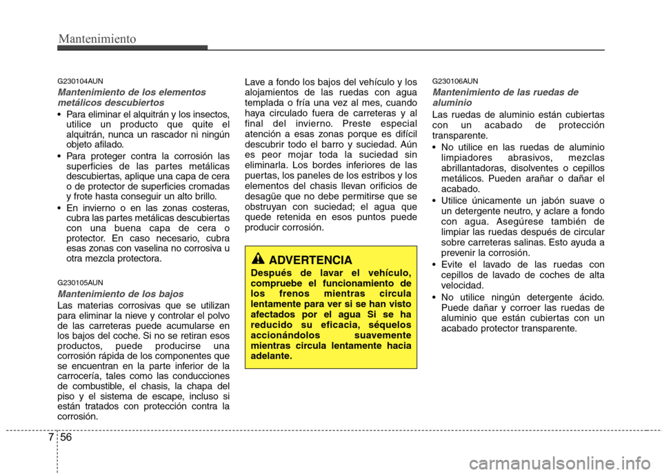 Hyundai Santa Fe 2011 Manual del propietario (in Spanish) Mantenimiento
56
7
G230104AUN
Mantenimiento de los elementos
metálicos descubiertos
Para eliminar el alquitrán y los insectos, utilice un producto que quite el
alquitrán, nunca un rascador ni ni Hyundai Santa Fe 2011 Manual del propietario (in Spanish) Mantenimiento
56
7
G230104AUN
Mantenimiento de los elementos
metálicos descubiertos
Para eliminar el alquitrán y los insectos, utilice un producto que quite el
alquitrán, nunca un rascador ni ni