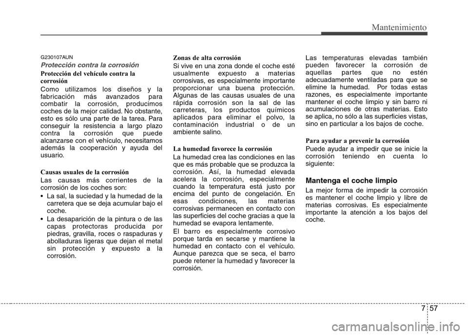 Hyundai Santa Fe 2011 Manual del propietario (in Spanish) 757
Mantenimiento
G230107AUN
Protección contra la corrosión
Protección del vehículo contra la
corrosión Como utilizamos los diseños y la
fabricación más avanzados paracombatir la corrosión, Hyundai Santa Fe 2011 Manual del propietario (in Spanish) 757
Mantenimiento
G230107AUN
Protección contra la corrosión
Protección del vehículo contra la
corrosión Como utilizamos los diseños y la
fabricación más avanzados paracombatir la corrosión,