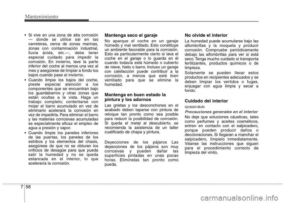 Hyundai Santa Fe 2011 Manual del propietario (in Spanish) Mantenimiento
58
7
Si vive en una zona de alta corrosión
— donde se utilice sal en las
carreteras, cerca de zonas marinas,
zonas con contaminación industrial,lluvia ácida, etc.—, debe tener
e Hyundai Santa Fe 2011 Manual del propietario (in Spanish) Mantenimiento
58
7
Si vive en una zona de alta corrosión
— donde se utilice sal en las
carreteras, cerca de zonas marinas,
zonas con contaminación industrial,lluvia ácida, etc.—, debe tener
e