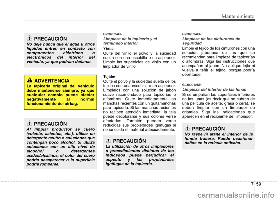 Hyundai Santa Fe 2011 Manual del propietario (in Spanish) 759
Mantenimiento
G230202AUN
Limpieza de la tapicería y elterminado interior
Vinilo
Quite del vinilo el polvo y la suciedad
suelta con una escobilla o un aspirador.Limpie las superficies de vinilo Hyundai Santa Fe 2011 Manual del propietario (in Spanish) 759
Mantenimiento
G230202AUN
Limpieza de la tapicería y elterminado interior
Vinilo
Quite del vinilo el polvo y la suciedad
suelta con una escobilla o un aspirador.Limpie las superficies de vinilo