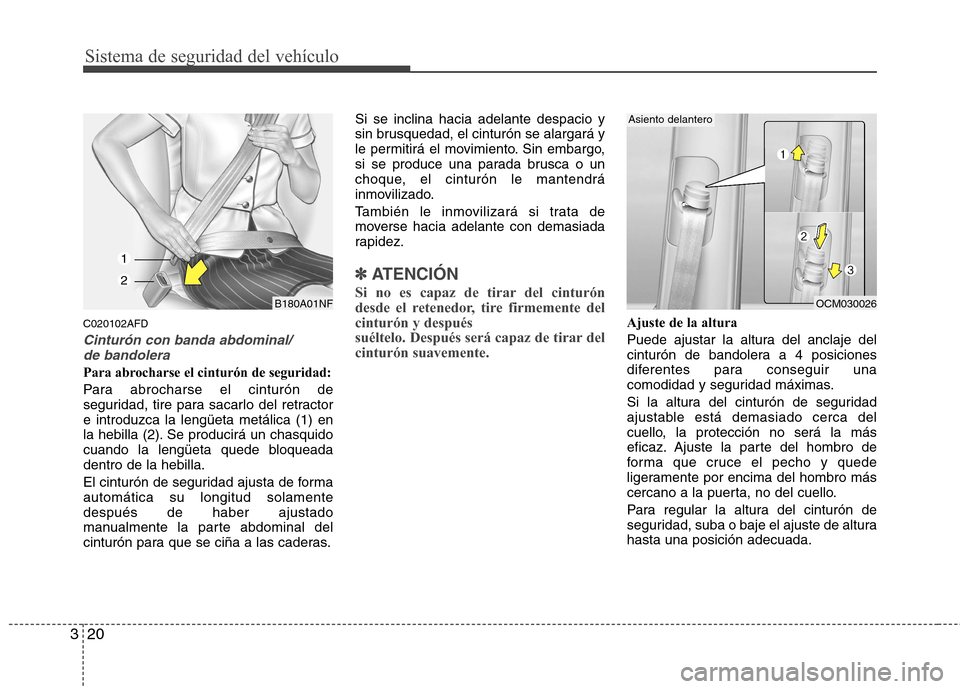 Hyundai Santa Fe 2011  Manual del propietario (in Spanish) Sistema de seguridad del vehículo
20
3
C020102AFD
Cinturón con banda abdominal/
de bandolera
Para abrocharse el cinturón de seguridad: 
Para abrocharse el cinturón de 
seguridad, tire para sacarlo