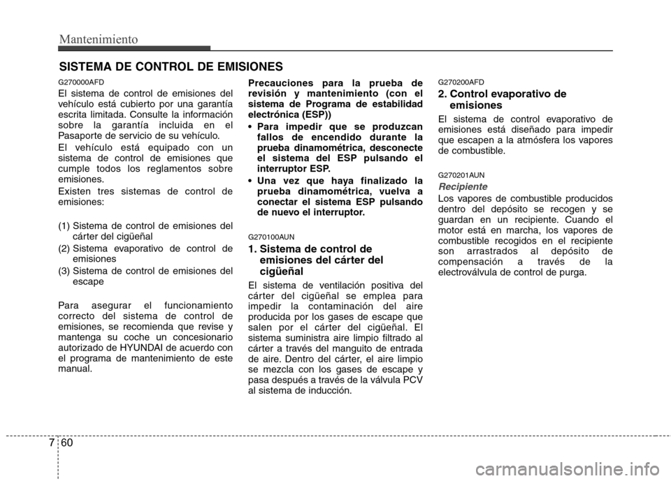Hyundai Santa Fe 2011 Manual del propietario (in Spanish) Mantenimiento
60
7
SISTEMA DE CONTROL DE EMISIONES
G270000AFD El sistema de control de emisiones del
vehículo está cubierto por una garantía
escrita limitada. Consulte la información
sobre la gar Hyundai Santa Fe 2011 Manual del propietario (in Spanish) Mantenimiento
60
7
SISTEMA DE CONTROL DE EMISIONES
G270000AFD El sistema de control de emisiones del
vehículo está cubierto por una garantía
escrita limitada. Consulte la información
sobre la gar