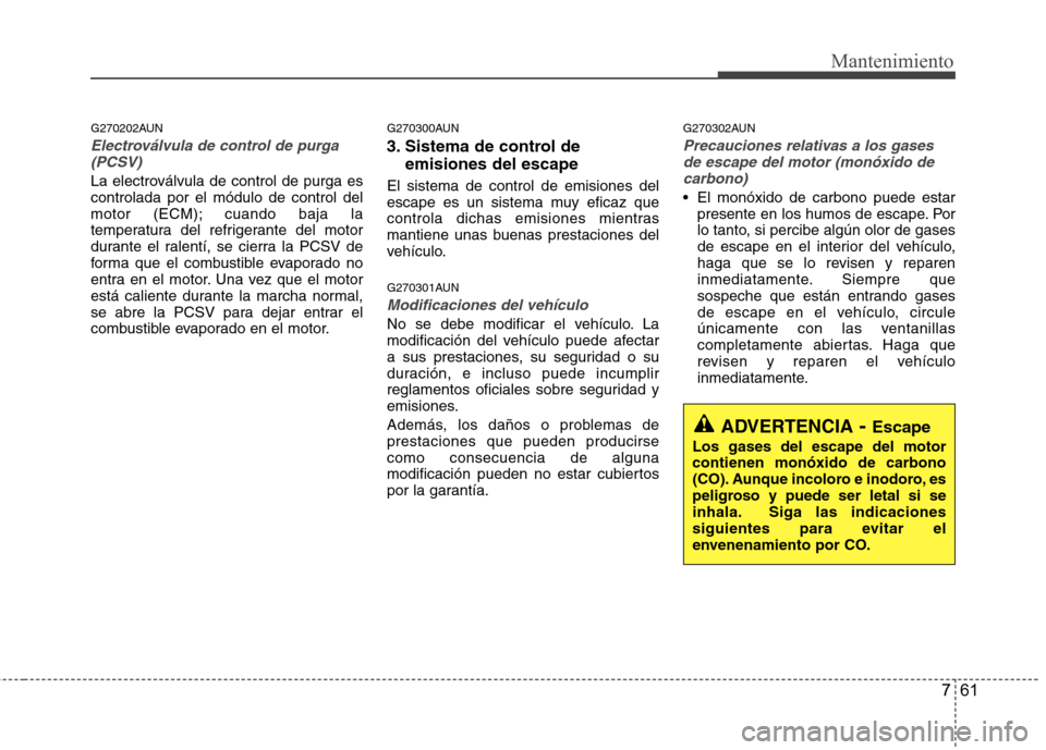 Hyundai Santa Fe 2011 Manual del propietario (in Spanish) 761
Mantenimiento
G270202AUN
Electroválvula de control de purga(PCSV)
La electroválvula de control de purga es controlada por el módulo de control del
motor (ECM); cuando baja la
temperatura del re Hyundai Santa Fe 2011 Manual del propietario (in Spanish) 761
Mantenimiento
G270202AUN
Electroválvula de control de purga(PCSV)
La electroválvula de control de purga es controlada por el módulo de control del
motor (ECM); cuando baja la
temperatura del re