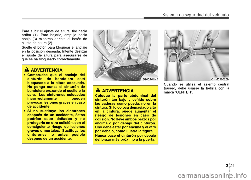 Hyundai Santa Fe 2011 Manual del propietario (in Spanish) 321
Sistema de seguridad del vehículo
Para subir el ajuste de altura, tire hacia
arriba (1). Para bajarlo, empuje hacia
abajo (3) mientras aprieta el botón de
ajuste de altura (2).
Suelte el botó Hyundai Santa Fe 2011 Manual del propietario (in Spanish) 321
Sistema de seguridad del vehículo
Para subir el ajuste de altura, tire hacia
arriba (1). Para bajarlo, empuje hacia
abajo (3) mientras aprieta el botón de
ajuste de altura (2).
Suelte el botó