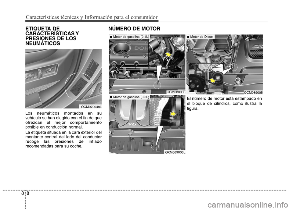 Hyundai Santa Fe 2011  Manual del propietario (in Spanish) Características técnicas y Información para el consumidor
8
8
ETIQUETA DE 
CARACTERÍSTICAS YPRESIONES DE LOSNEUMÁTICOS Los neumáticos montados en su 
vehículo se han elegido con el fin de que
o