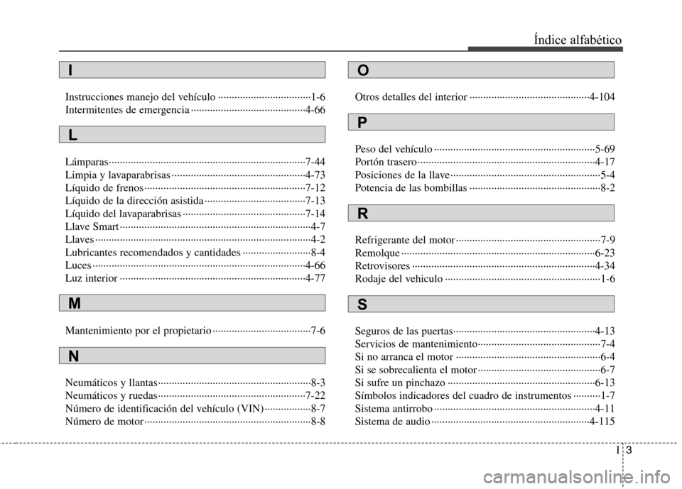 Hyundai Santa Fe 2011 Manual del propietario (in Spanish) I3
Índice alfabético
Instrucciones manejo del vehículo ··································1-6
Intermitentes de emergencia ···················· Hyundai Santa Fe 2011 Manual del propietario (in Spanish) I3
Índice alfabético
Instrucciones manejo del vehículo ··································1-6
Intermitentes de emergencia ····················