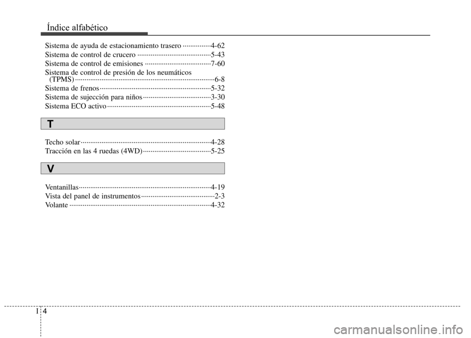 Hyundai Santa Fe 2011 Manual del propietario (in Spanish) Índice alfabético
4
I
Sistema de ayuda de estacionamiento trasero ···············4-62
Sistema de control de crucero ································· Hyundai Santa Fe 2011 Manual del propietario (in Spanish) Índice alfabético
4
I
Sistema de ayuda de estacionamiento trasero ···············4-62
Sistema de control de crucero ·································