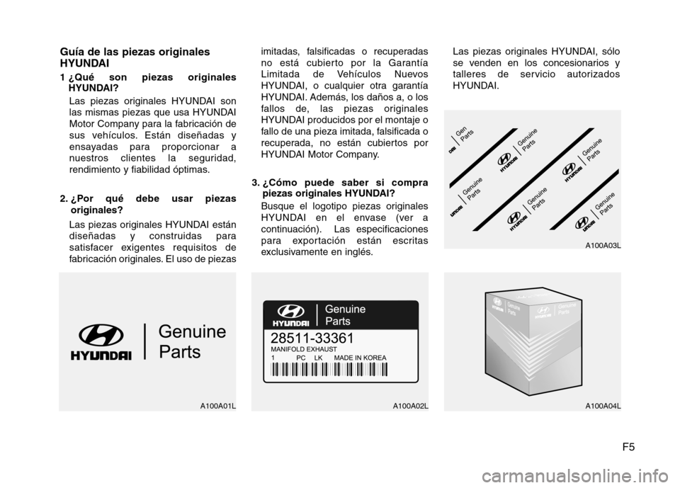 Hyundai Santa Fe 2011  Manual del propietario (in Spanish) F5
Guía de las piezas originales 
HYUNDAI 
1 ¿Qué son piezas originales
HYUNDAI?
Las piezas originales HYUNDAI son 
las mismas piezas que usa HYUNDAI
Motor Company para la fabricación de
sus vehí