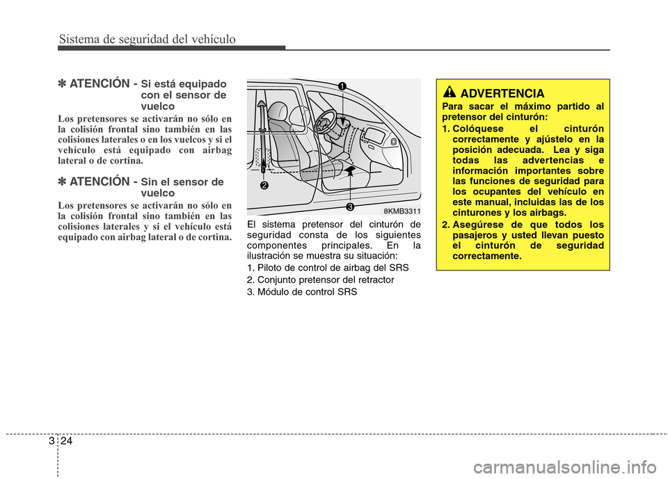 Hyundai Santa Fe 2011 Manual del propietario (in Spanish) Sistema de seguridad del vehículo
24
3
✽✽
ATENCIÓN - Si está equipado con el sensor devuelco
Los pretensores se activarán no sólo en
la colisión frontal sino también en lascolisiones late Hyundai Santa Fe 2011 Manual del propietario (in Spanish) Sistema de seguridad del vehículo
24
3
✽✽
ATENCIÓN - Si está equipado con el sensor devuelco
Los pretensores se activarán no sólo en
la colisión frontal sino también en lascolisiones late