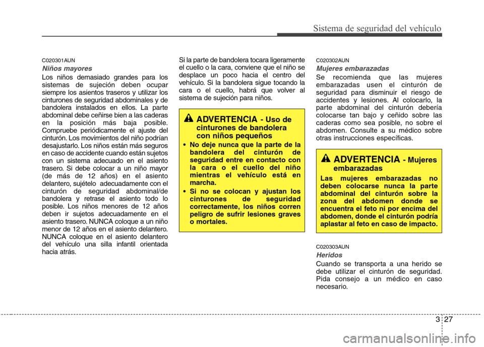 Hyundai Santa Fe 2011 Manual del propietario (in Spanish) 327
Sistema de seguridad del vehículo
C020301AUN
Niños mayores
Los niños demasiado grandes para los sistemas de sujeción deben ocupar
siempre los asientos traseros y utilizar los
cinturones de seg Hyundai Santa Fe 2011 Manual del propietario (in Spanish) 327
Sistema de seguridad del vehículo
C020301AUN
Niños mayores
Los niños demasiado grandes para los sistemas de sujeción deben ocupar
siempre los asientos traseros y utilizar los
cinturones de seg
