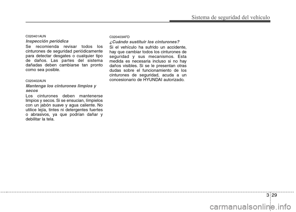 Hyundai Santa Fe 2011 Manual del propietario (in Spanish) 329
Sistema de seguridad del vehículo
C020401AUN
Inspección periódica
Se recomienda revisar todos los
cinturones de seguridad periódicamente
para detectar desgates o cualquier tipo
de daños. Las Hyundai Santa Fe 2011 Manual del propietario (in Spanish) 329
Sistema de seguridad del vehículo
C020401AUN
Inspección periódica
Se recomienda revisar todos los
cinturones de seguridad periódicamente
para detectar desgates o cualquier tipo
de daños. Las