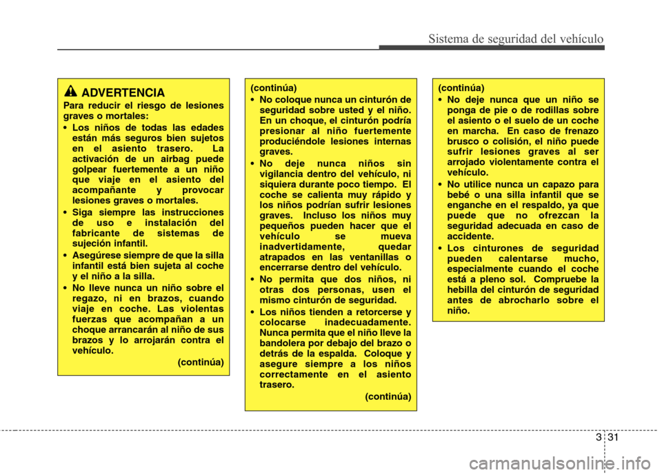 Hyundai Santa Fe 2011 Manual del propietario (in Spanish) 331
Sistema de seguridad del vehículo
(continúa)
No coloque nunca un cinturón deseguridad sobre usted y el niño.
En un choque, el cinturón podría
presionar al niño fuertemente
produciéndole Hyundai Santa Fe 2011 Manual del propietario (in Spanish) 331
Sistema de seguridad del vehículo
(continúa)
No coloque nunca un cinturón deseguridad sobre usted y el niño.
En un choque, el cinturón podría
presionar al niño fuertemente
produciéndole