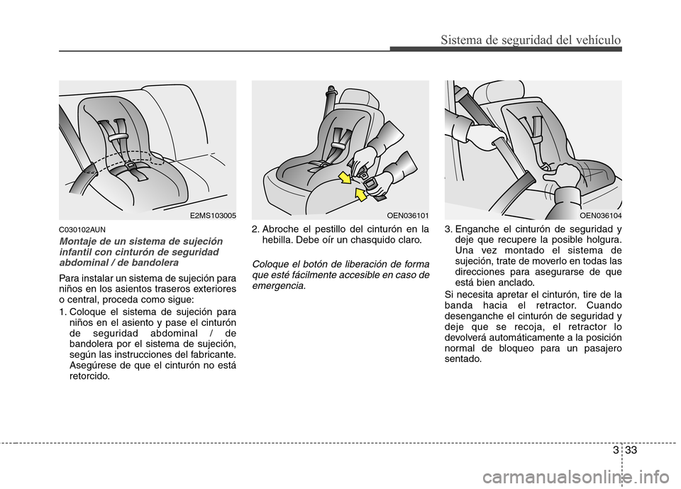 Hyundai Santa Fe 2011 Manual del propietario (in Spanish) 333
Sistema de seguridad del vehículo
C030102AUN
Montaje de un sistema de sujecióninfantil con cinturón de seguridad
abdominal / de bandolera
Para instalar un sistema de sujeción para
niños en l Hyundai Santa Fe 2011 Manual del propietario (in Spanish) 333
Sistema de seguridad del vehículo
C030102AUN
Montaje de un sistema de sujecióninfantil con cinturón de seguridad
abdominal / de bandolera
Para instalar un sistema de sujeción para
niños en l