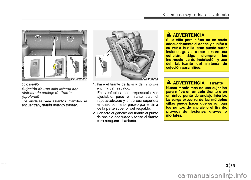 Hyundai Santa Fe 2011 Manual del propietario (in Spanish) 335
Sistema de seguridad del vehículo
C030103AFD
Sujeción de una silla infantil consistema de anclaje de tirante
(opcional)
Los anclajes para asientos infantiles se
encuentran, detrás asiento tras Hyundai Santa Fe 2011 Manual del propietario (in Spanish) 335
Sistema de seguridad del vehículo
C030103AFD
Sujeción de una silla infantil consistema de anclaje de tirante
(opcional)
Los anclajes para asientos infantiles se
encuentran, detrás asiento tras