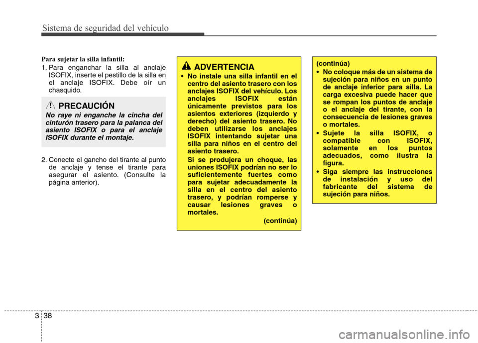 Hyundai Santa Fe 2011 Manual del propietario (in Spanish) Sistema de seguridad del vehículo
38
3
Para sujetar la silla infantil:
1. Para enganchar la silla al anclaje
ISOFIX, inserte el pestillo de la silla en
el anclaje ISOFIX. Debe oír un
chasquido.
2. Hyundai Santa Fe 2011 Manual del propietario (in Spanish) Sistema de seguridad del vehículo
38
3
Para sujetar la silla infantil:
1. Para enganchar la silla al anclaje
ISOFIX, inserte el pestillo de la silla en
el anclaje ISOFIX. Debe oír un
chasquido.
2.