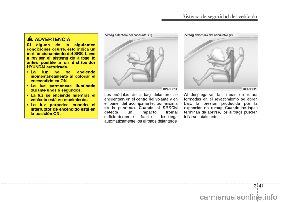 Hyundai Santa Fe 2011 Manual del propietario (in Spanish) 341
Sistema de seguridad del vehículo
Los módulos de airbag delantero se
encuentran en el centro del volante y en
el panel del acompañante, por encima
de la guantera. Cuando el SRSCMdetecta un imp Hyundai Santa Fe 2011 Manual del propietario (in Spanish) 341
Sistema de seguridad del vehículo
Los módulos de airbag delantero se
encuentran en el centro del volante y en
el panel del acompañante, por encima
de la guantera. Cuando el SRSCMdetecta un imp