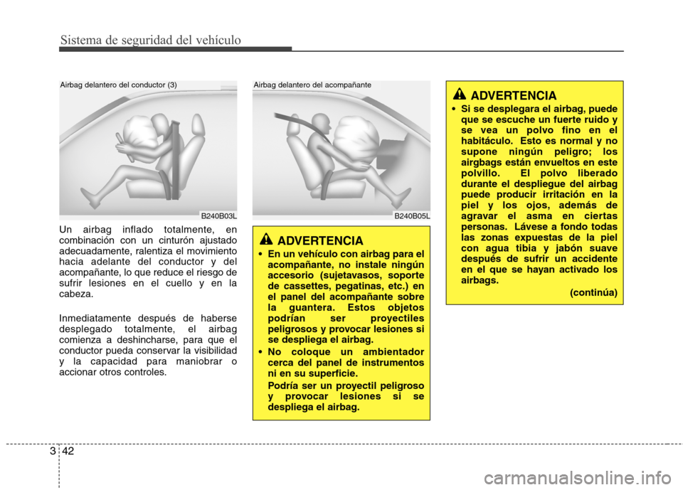 Hyundai Santa Fe 2011 Manual del propietario (in Spanish) Sistema de seguridad del vehículo
42
3
Un airbag inflado totalmente, en combinación con un cinturón ajustado
adecuadamente, ralentiza el movimientohacia adelante del conductor y del
acompañante, l Hyundai Santa Fe 2011 Manual del propietario (in Spanish) Sistema de seguridad del vehículo
42
3
Un airbag inflado totalmente, en combinación con un cinturón ajustado
adecuadamente, ralentiza el movimientohacia adelante del conductor y del
acompañante, l