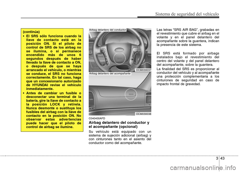 Hyundai Santa Fe 2011 Manual del propietario (in Spanish) 343
Sistema de seguridad del vehículo
C040400AFD
Airbag delantero del conductor y el acompañante (opcional)
Su vehículo está equipado con un sistema de sujeción adicional (airbag) ycon cinturon Hyundai Santa Fe 2011 Manual del propietario (in Spanish) 343
Sistema de seguridad del vehículo
C040400AFD
Airbag delantero del conductor y el acompañante (opcional)
Su vehículo está equipado con un sistema de sujeción adicional (airbag) ycon cinturon
